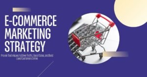 E-Commerce Marketing Strategy: Your Complete Guide to Success